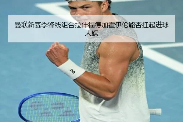 曼联新赛季锋线组合拉什福德加霍伊伦能否扛起进球大旗